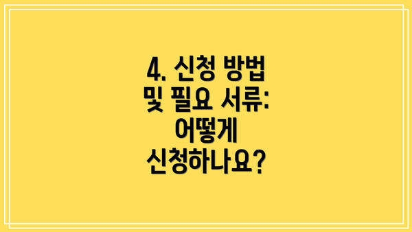 4. 신청 방법 및 필요 서류: 어떻게 신청하나요?