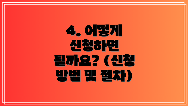 4. 어떻게 신청하면 될까요? (신청 방법 및 절차)
