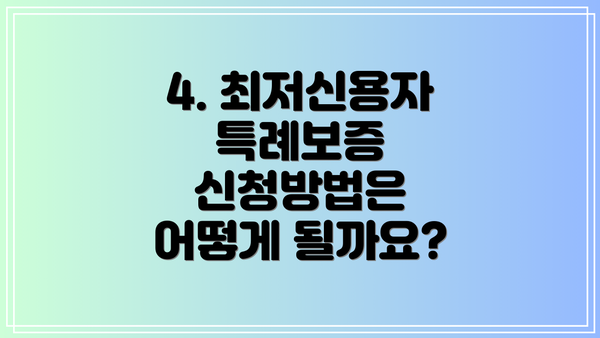 4. 최저신용자 특례보증 신청방법은 어떻게 될까요?