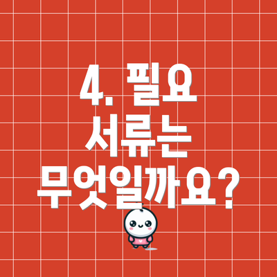 4. 필요 서류는 무엇일까요?