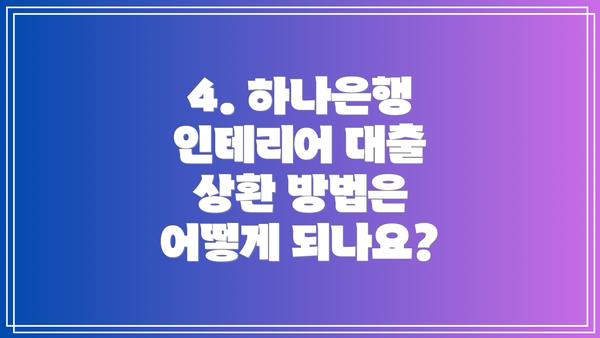 4. 하나은행 인테리어 대출 상환 방법은 어떻게 되나요?
