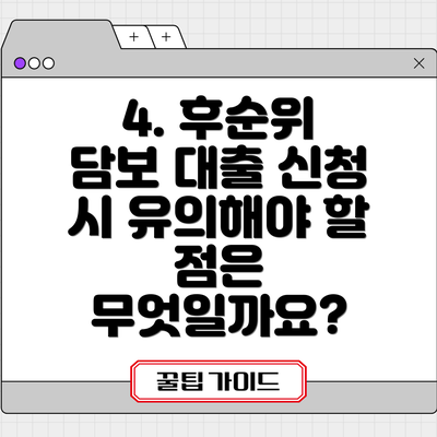 4. 후순위 담보 대출 신청 시 유의해야 할 점은 무엇일까요?