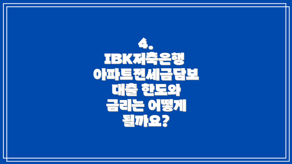 4. IBK저축은행 아파트전세금담보대출 한도와 금리는 어떻게 될까요?