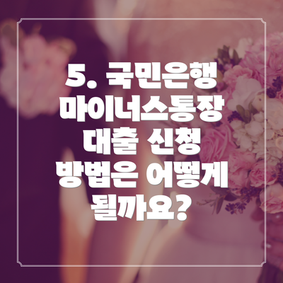 5. 국민은행 마이너스통장 대출 신청 방법은 어떻게 될까요?