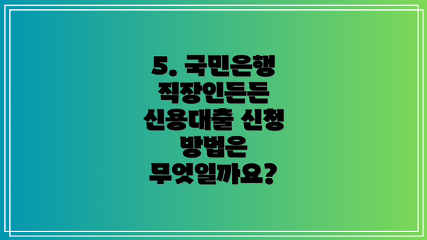 5. 국민은행 직장인든든 신용대출 신청 방법은 무엇일까요?
