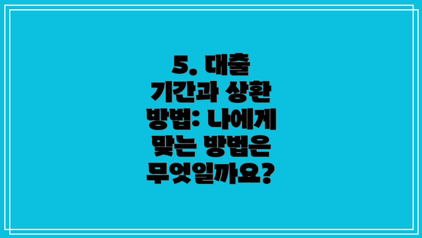 5. 대출 기간과 상환 방법: 나에게 맞는 방법은 무엇일까요?