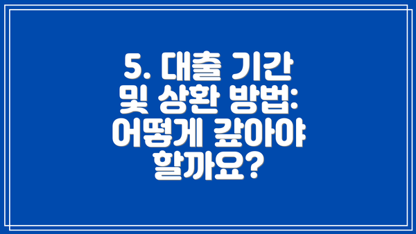 5. 대출 기간 및 상환 방법: 어떻게 갚아야 할까요?
