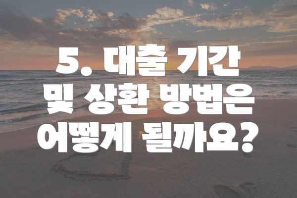 5. 대출 기간 및 상환 방법은 어떻게 될까요?