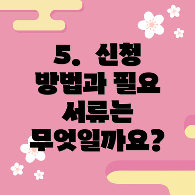 5.  신청 방법과 필요 서류는 무엇일까요?