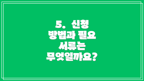 5.  신청 방법과 필요 서류는 무엇일까요?