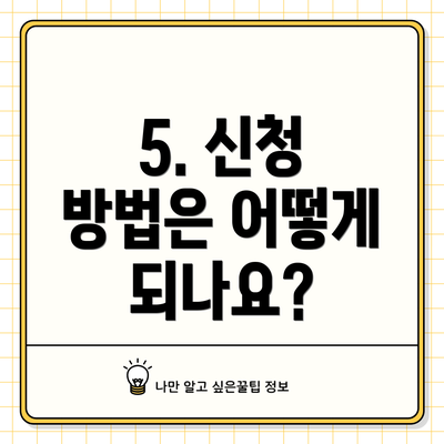 5. 신청 방법은 어떻게 되나요?
