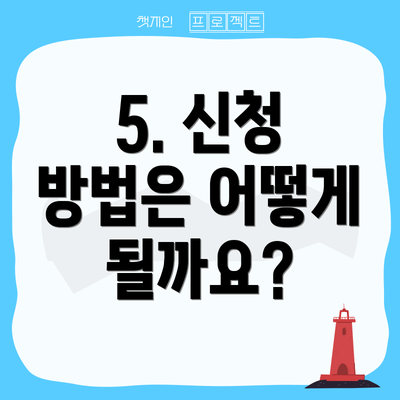 5. 신청 방법은 어떻게 될까요?