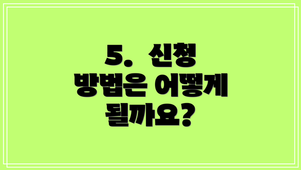 5.  신청 방법은 어떻게 될까요?