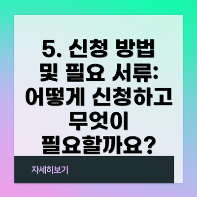 5. 신청 방법 및 필요 서류: 어떻게 신청하고 무엇이 필요할까요?