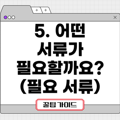 5. 어떤 서류가 필요할까요? (필요 서류)