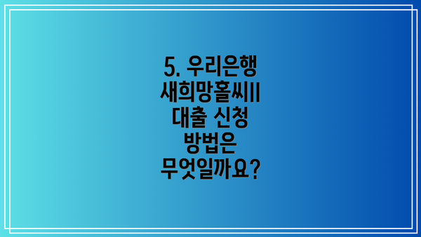 5. 우리은행 새희망홀씨II 대출 신청 방법은 무엇일까요?