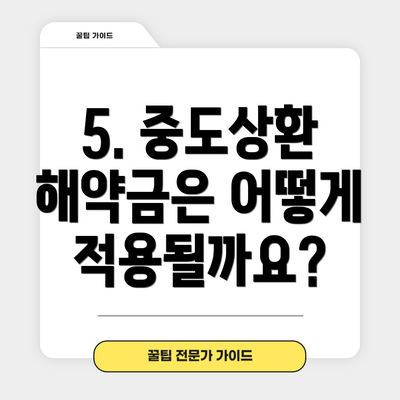 5. 중도상환 해약금은 어떻게 적용될까요?