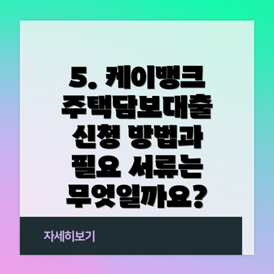 5. 케이뱅크 주택담보대출 신청 방법과 필요 서류는 무엇일까요?