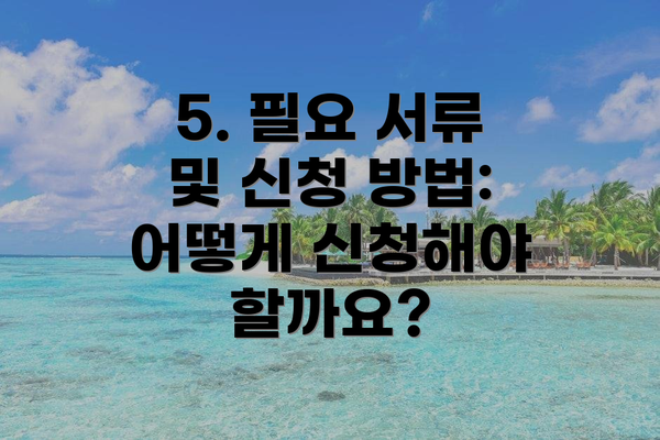 5. 필요 서류 및 신청 방법: 어떻게 신청해야 할까요?
