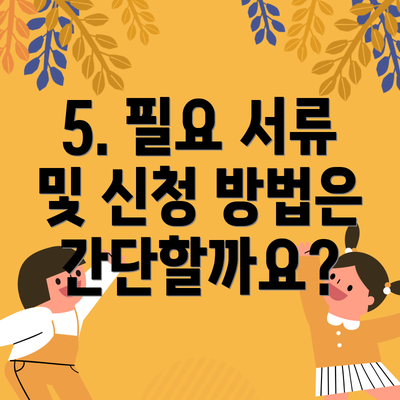 5. 필요 서류 및 신청 방법은 간단할까요?