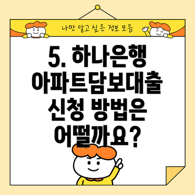 5. 하나은행 아파트담보대출 신청 방법은 어떨까요?