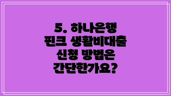 5. 하나은행 핀크 생활비대출 신청 방법은 간단한가요?