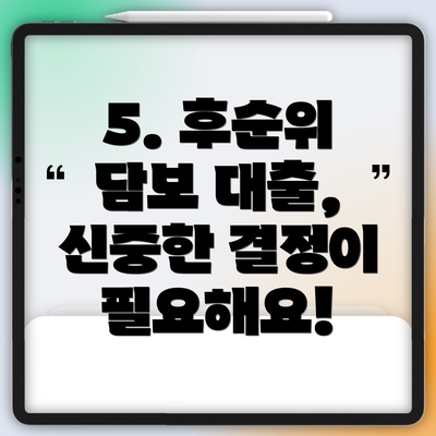 5. 후순위 담보 대출, 신중한 결정이 필요해요!