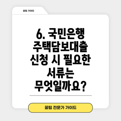 6. 국민은행 주택담보대출 신청 시 필요한 서류는 무엇일까요?