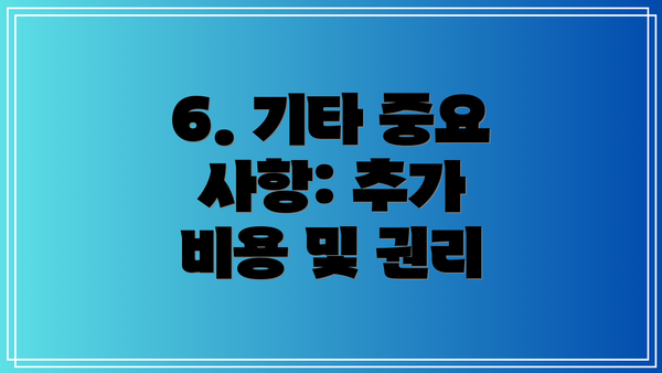 6. 기타 중요 사항: 추가 비용 및 권리