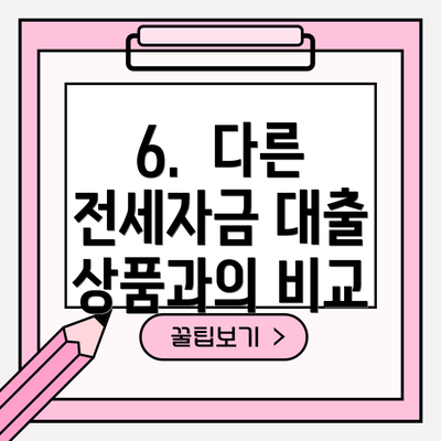 6.  다른 전세자금 대출 상품과의 비교
