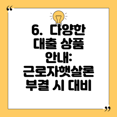6.  다양한 대출 상품 안내:  근로자햇살론 부결 시 대비