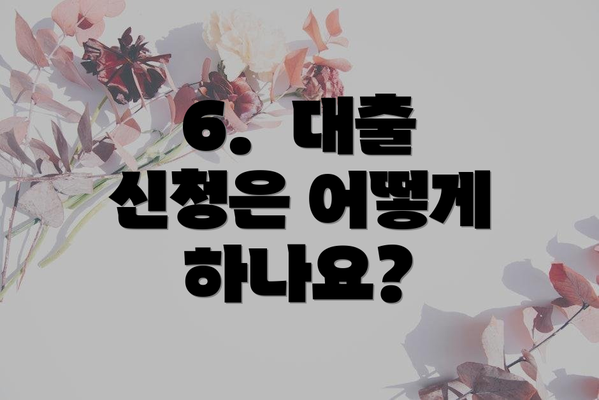 6.  대출 신청은 어떻게 하나요?
