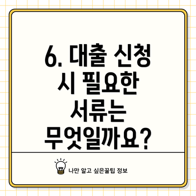 6. 대출 신청 시 필요한 서류는 무엇일까요?