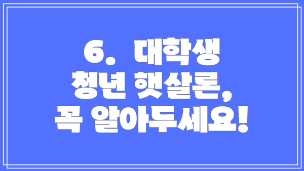 6.  대학생 청년 햇살론,  꼭 알아두세요!