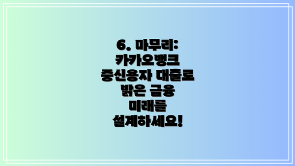 6. 마무리:  카카오뱅크 중신용자 대출로 밝은 금융 미래를 설계하세요!