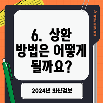 6.  상환 방법은 어떻게 될까요?