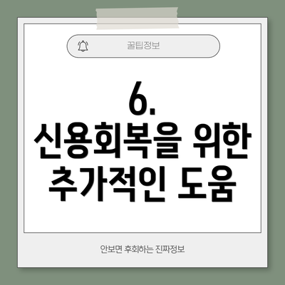 6.  신용회복을 위한 추가적인 도움