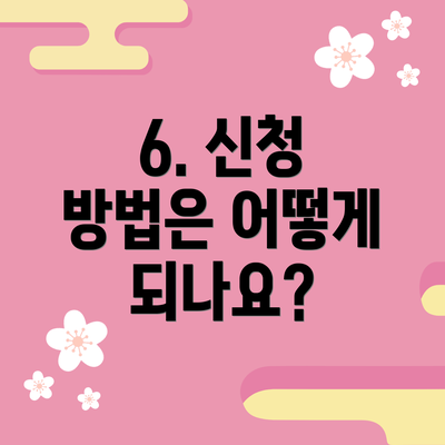 6. 신청 방법은 어떻게 되나요?