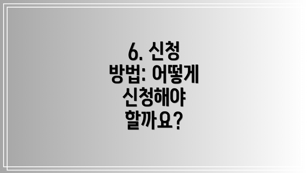 6. 신청 방법: 어떻게 신청해야 할까요?