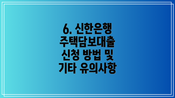 6. 신한은행 주택담보대출 신청 방법 및 기타 유의사항