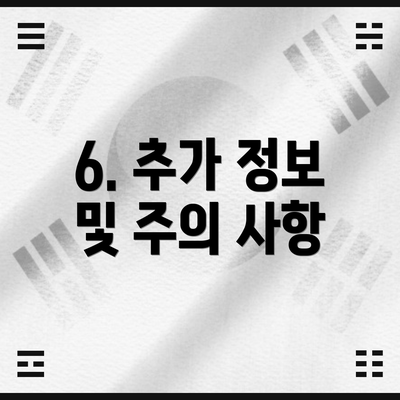 6. 추가 정보 및 주의 사항