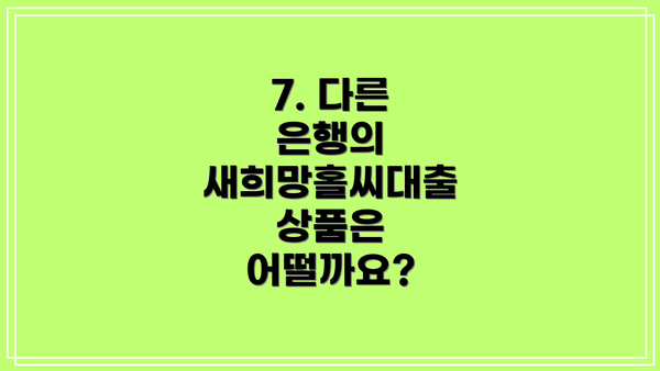 7. 다른 은행의 새희망홀씨대출 상품은 어떨까요?