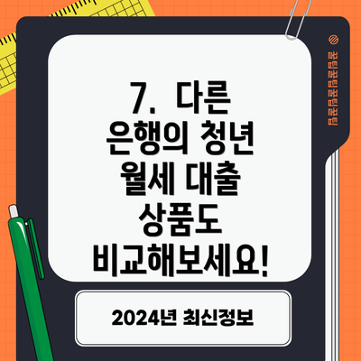 7.  다른 은행의 청년 월세 대출 상품도 비교해보세요!