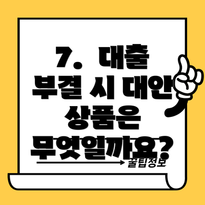 7.  대출 부결 시 대안 상품은 무엇일까요?