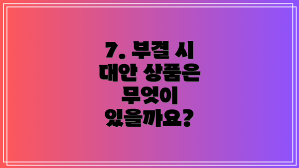 7. 부결 시 대안 상품은 무엇이 있을까요?