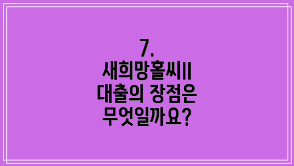 7. 새희망홀씨II 대출의 장점은 무엇일까요?