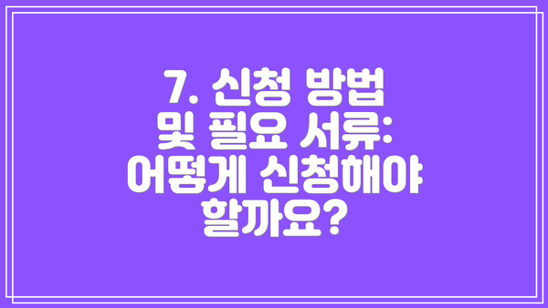 7. 신청 방법 및 필요 서류: 어떻게 신청해야 할까요?