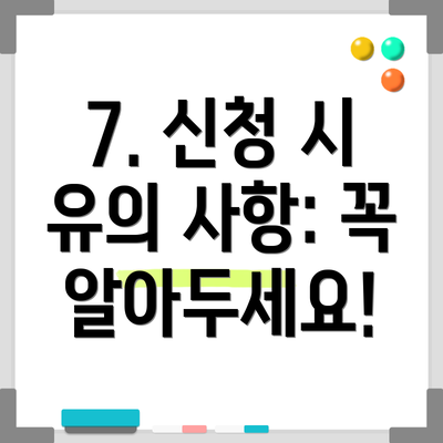 7. 신청 시 유의 사항: 꼭 알아두세요!