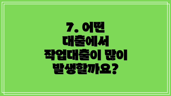 7. 어떤 대출에서 작업대출이 많이 발생할까요?