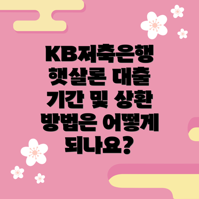 KB저축은행 햇살론 대출 기간 및 상환 방법은 어떻게 되나요?